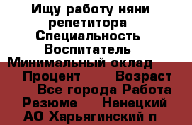 Ищу работу няни, репетитора › Специальность ­ Воспитатель › Минимальный оклад ­ 300 › Процент ­ 5 › Возраст ­ 28 - Все города Работа » Резюме   . Ненецкий АО,Харьягинский п.